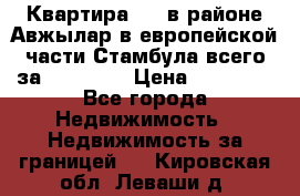 Квартира 2 1 в районе Авжылар в европейской части Стамбула всего за 38000 $. › Цена ­ 38 000 - Все города Недвижимость » Недвижимость за границей   . Кировская обл.,Леваши д.